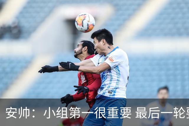 安帅：小组第一很重要 最后一轮要和国米争第一