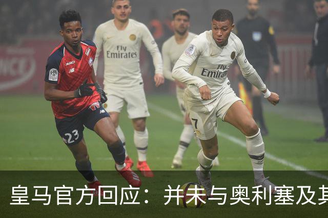 皇马官方回应：并未与奥利塞及其团队有任何接触