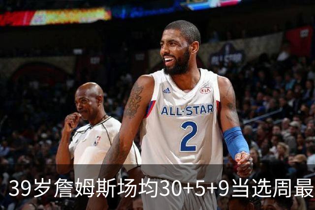 39岁詹姆斯场均30+5+9当选周最佳 史上第二老